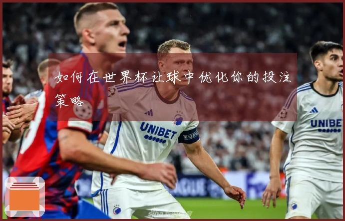 如何在世界杯让球中优化你的投注策略
