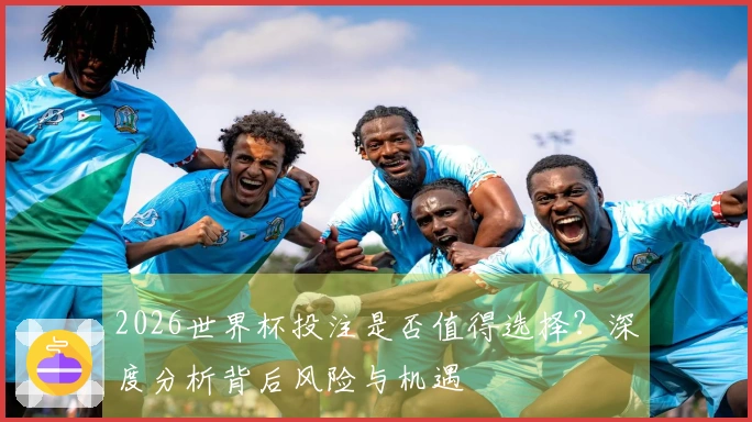 2026世界杯投注是否值得选择？深度分析背后风险与机遇
