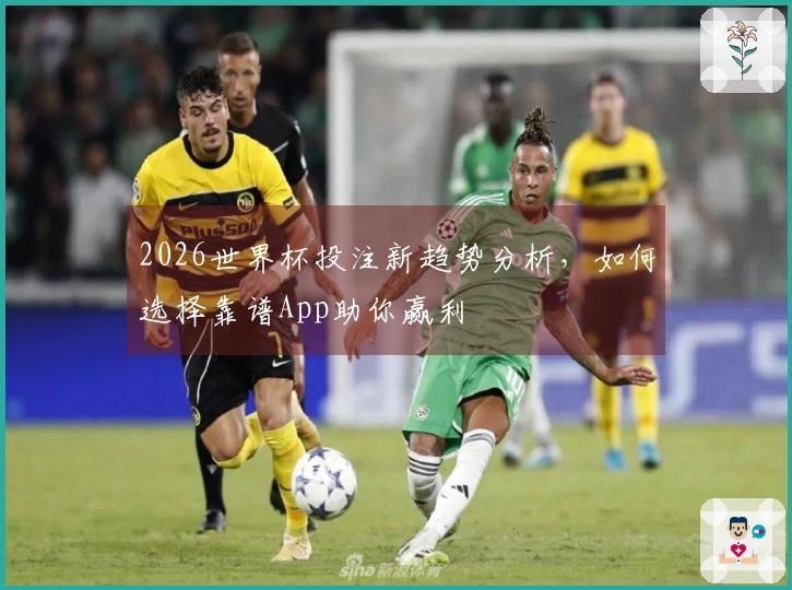 2026世界杯投注新趋势分析，如何选择靠谱App助你赢利