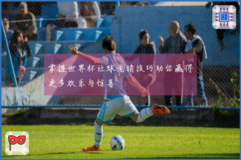 掌握世界杯让球竞猜技巧助你赢得更多欢乐与惊喜