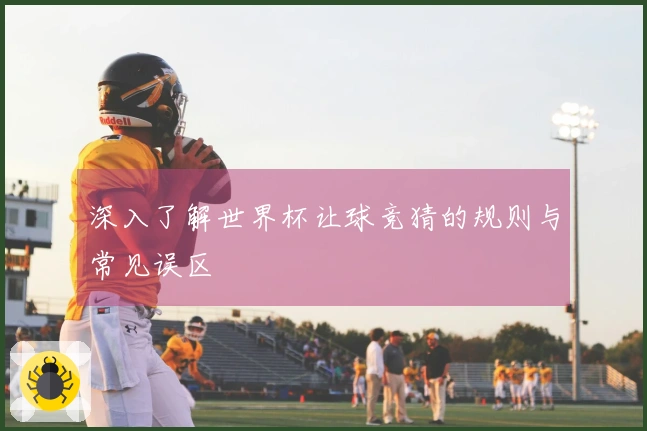 深入了解世界杯让球竞猜的规则与常见误区