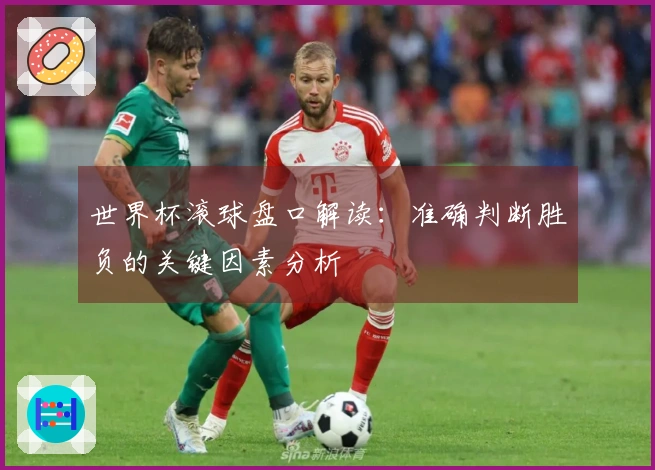 世界杯滚球盘口解读:准确判断胜负的关键因素分析