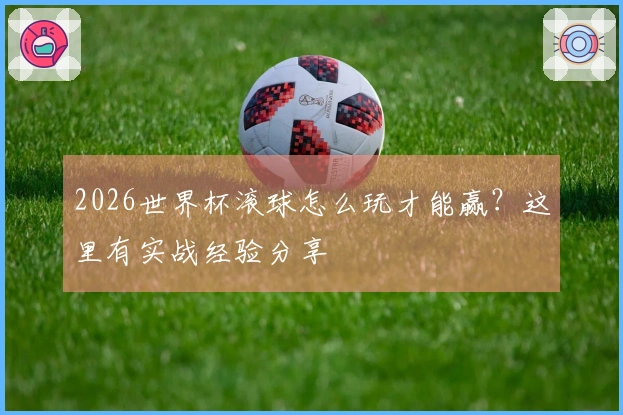 2026世界杯滚球怎么玩才能赢？这里有实战经验分享