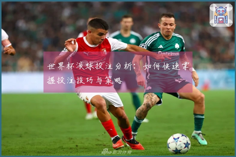 世界杯滚球投注分析：如何快速掌握投注技巧与策略