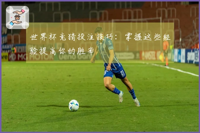 世界杯竞猜投注技巧：掌握这些经验提高你的胜率
