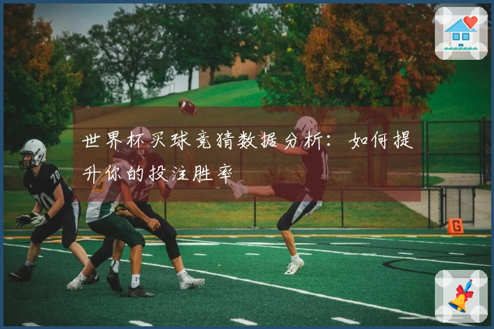 世界杯买球竞猜数据分析：如何提升你的投注胜率