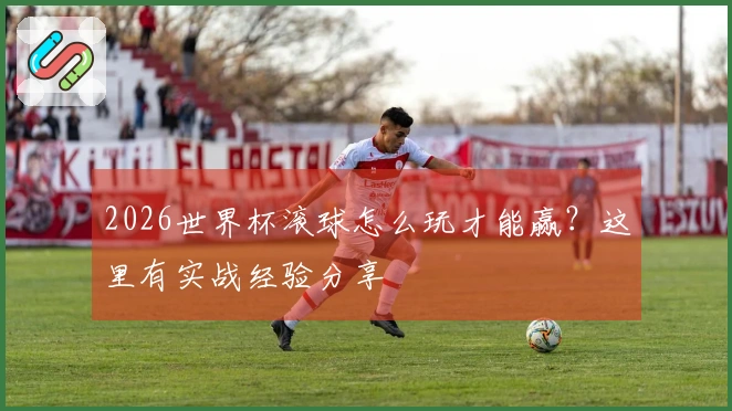 2026世界杯滚球怎么玩才能赢？这里有实战经验分享