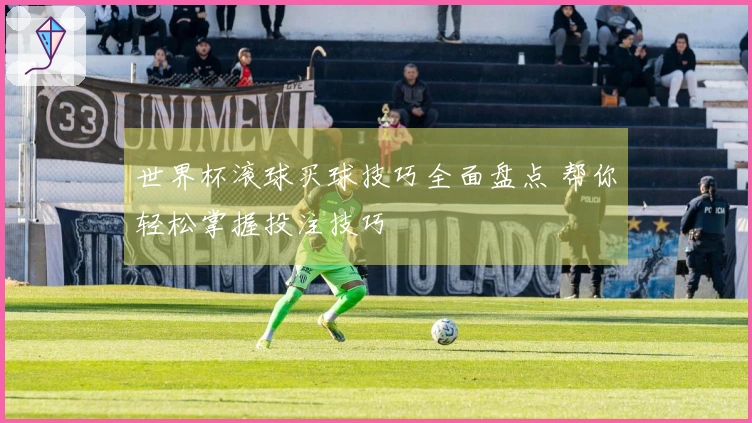 世界杯滚球买球技巧全面盘点 帮你轻松掌握投注技巧