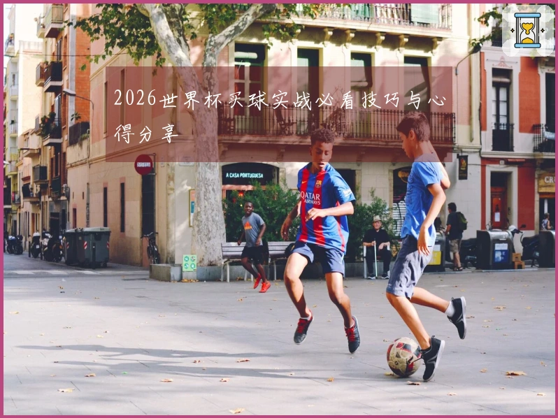 2026世界杯买球实战必看技巧与心得分享