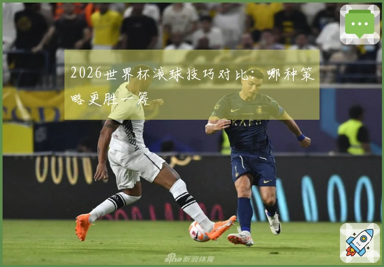 2026世界杯滚球技巧对比：哪种策略更胜一筹