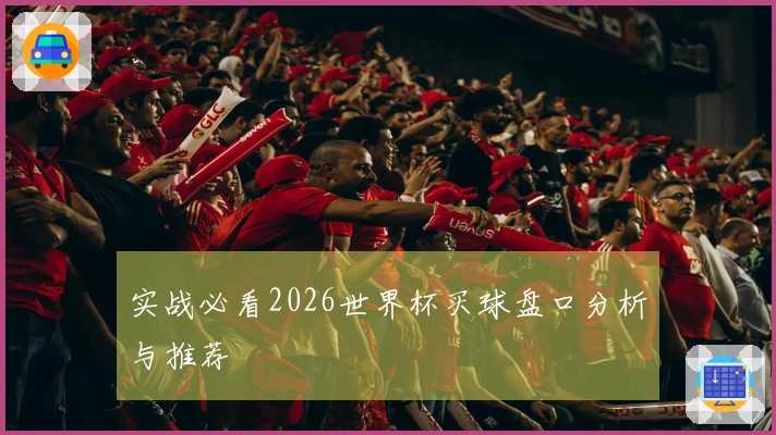 实战必看2026世界杯买球盘口分析与推荐